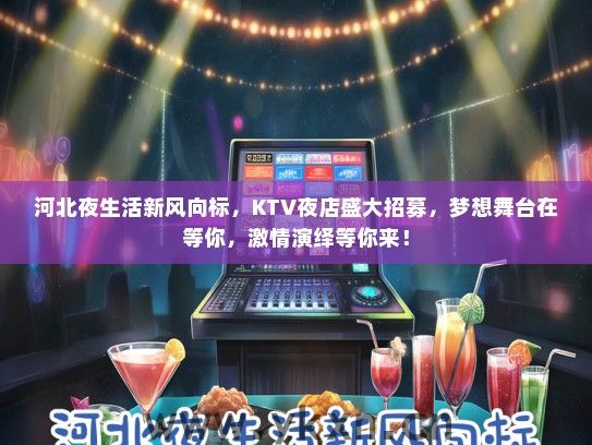 河北夜生活新风向标，KTV夜店盛大招募，梦想舞台在等你，激情演绎等你来！