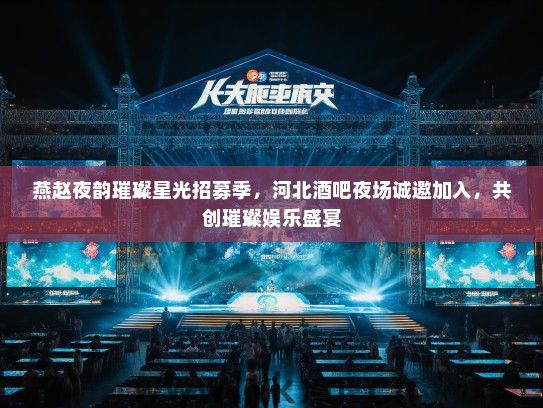 燕赵夜韵璀璨星光招募季,河北酒吧夜场诚邀加入,共创璀璨娱乐盛宴 燕赵夜韵璀璨星光招募季,河北酒吧夜场诚邀加入,共创璀璨娱乐盛宴