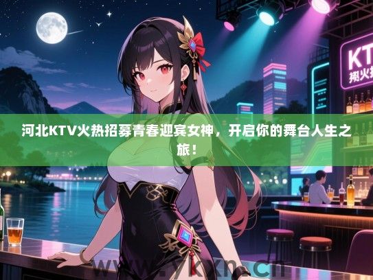 河北KTV火热招募青春迎宾女神，开启你的舞台人生之旅！