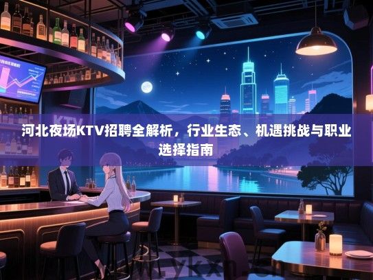 河北夜场KTV招聘全解析,行业生态、机遇挑战与职业选择指南 河北夜场KTV招聘全解析,行业生态、机遇挑战与职业选择指南